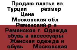 Продаю платье из Турции 44-46 размер. › Цена ­ 1 200 - Московская обл., Раменский р-н, Раменское г. Одежда, обувь и аксессуары » Женская одежда и обувь   . Московская обл.